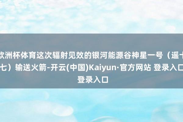 欧洲杯体育这次辐射见效的银河能源谷神星一号(遥十七)输送火箭-开云(中国)Kaiyun·官方网站 登录入口