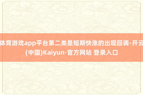 体育游戏app平台第二类是短期快涨的出现回调-开云(中国)Kaiyun·官方网站 登录入口